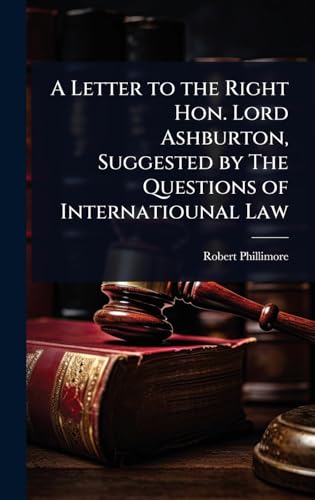 A Letter to the Right Hon. Lord Ashburton, Suggested by The Questions of Internatiounal Law