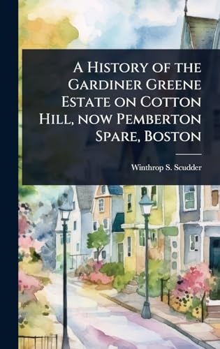 A History of the Gardiner Greene Estate on Cotton Hill, now Pemberton Spare, Boston