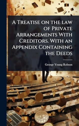 A Treatise on the law of Private Arrangements With Creditors. With an Appendix Containing the Deeds