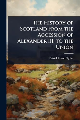 The History of Scotland From the Accession of Alexander III. to the Union