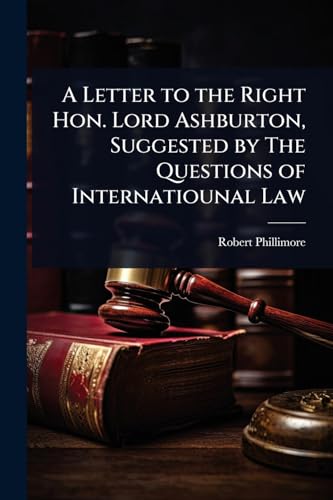 A Letter to the Right Hon. Lord Ashburton, Suggested by The Questions of Internatiounal Law