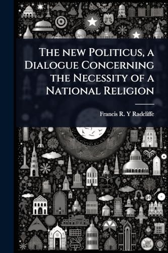 The new Politicus, a Dialogue Concerning the Necessity of a National Religion
