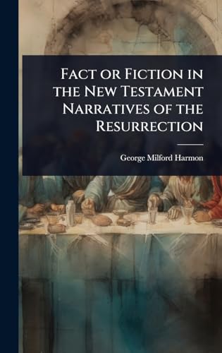 Fact or Fiction in the New Testament Narratives of the Resurrection