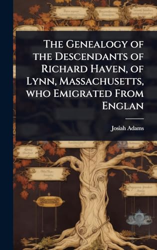 The Genealogy of the Descendants of Richard Haven, of Lynn, Massachusetts, who Emigrated From Englan