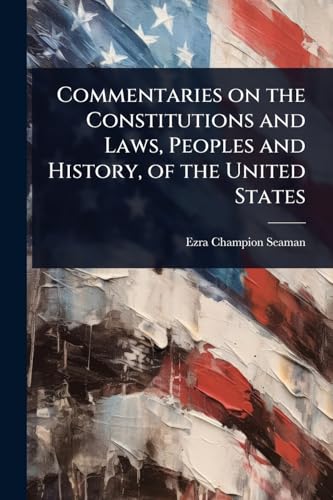Commentaries on the Constitutions and Laws, Peoples and History, of the United States