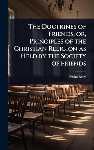 The Doctrines of Friends; or, Principles of the Christian Religion as Held by the Society of Friends