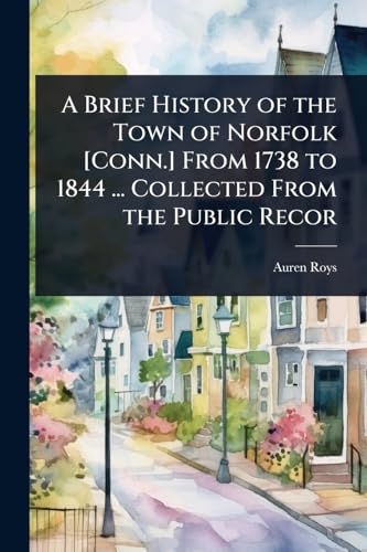 A Brief History of the Town of Norfolk [Conn.] From 1738 to 1844 ... Collected From the Public Recor