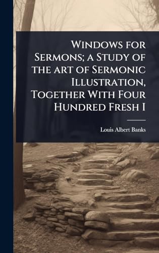 Windows for Sermons; a Study of the art of Sermonic Illustration, Together With Four Hundred Fresh I