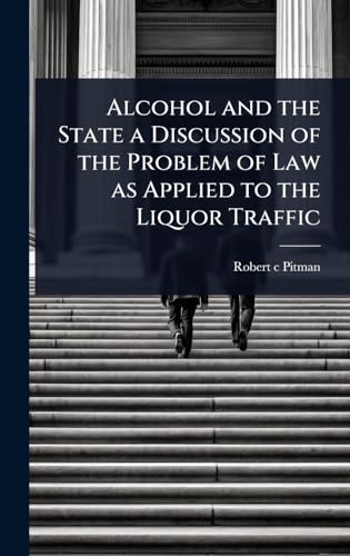 Alcohol and the State a Discussion of the Problem of Law as Applied to the Liquor Traffic