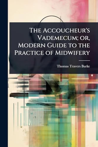 The Accoucheur's Vademecum; or, Modern Guide to the Practice of Midwifery