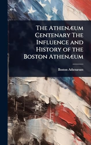 The AthenÃ¦um Centenary The Influence and History of the Boston AthenÃ¦um