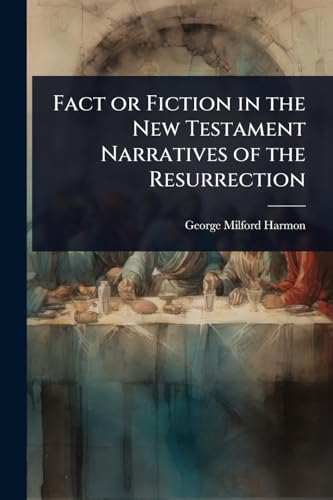 Fact or Fiction in the New Testament Narratives of the Resurrection