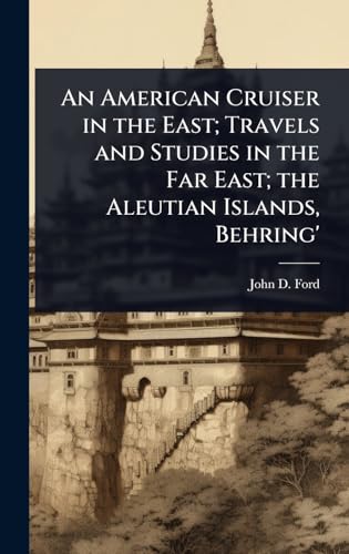 An American Cruiser in the East; Travels and Studies in the Far East; the Aleutian Islands, Behring'