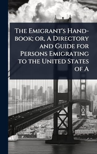 The Emigrant's Hand-book; or, A Directory and Guide for Persons Emigrating to the United States of A