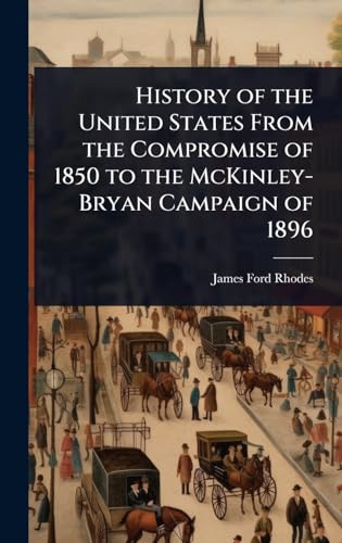 History of the United States From the Compromise of 1850 to the McKinley-Bryan Campaign of 1896