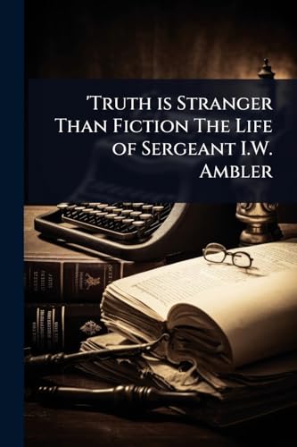 'Truth is Stranger Than Fiction The Life of Sergeant I.W. Ambler