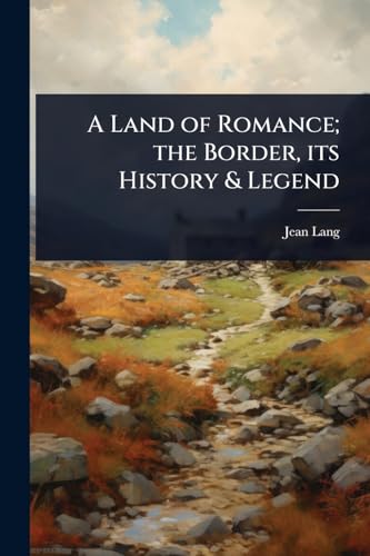 A Land of Romance; the Border, its History & Legend