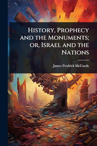 History, Prophecy and the Monuments; or, Israel and the Nations