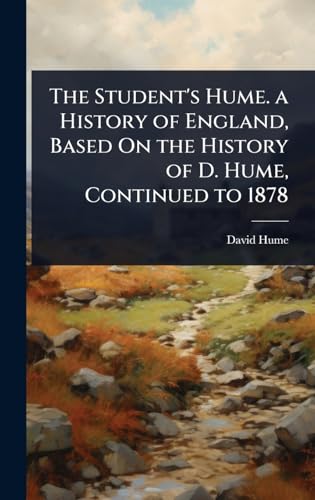 The Student's Hume. a History of England, Based On the History of D. Hume, Continued to 1878