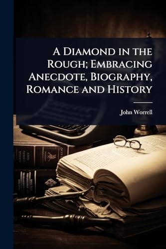 A Diamond in the Rough; Embracing Anecdote, Biography, Romance and History