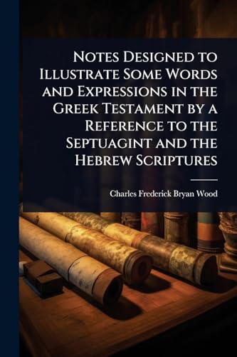 Notes Designed to Illustrate Some Words and Expressions in the Greek Testament by a Reference to the Septuagint and the Hebrew Scriptures