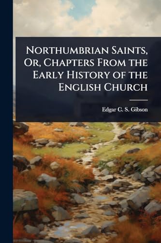 Northumbrian Saints, Or, Chapters From the Early History of the English Church