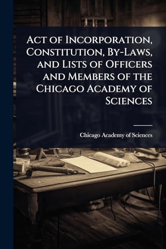 Act of Incorporation, Constitution, By-Laws, and Lists of Officers and Members of the Chicago Academy of Sciences