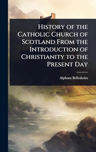 History of the Catholic Church of Scotland From the Introduction of Christianity to the Present Day