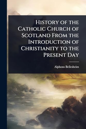 History of the Catholic Church of Scotland From the Introduction of Christianity to the Present Day