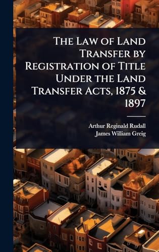 The Law of Land Transfer by Registration of Title Under the Land Transfer Acts, 1875 & 1897