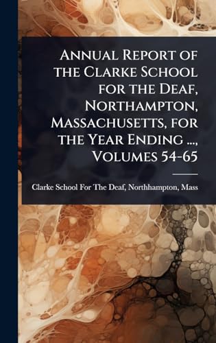 Annual Report of the Clarke School for the Deaf, Northampton, Massachusetts, for the Year Ending ..., Volumes 54-65