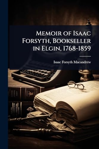 Memoir of Isaac Forsyth, Bookseller in Elgin, 1768-1859