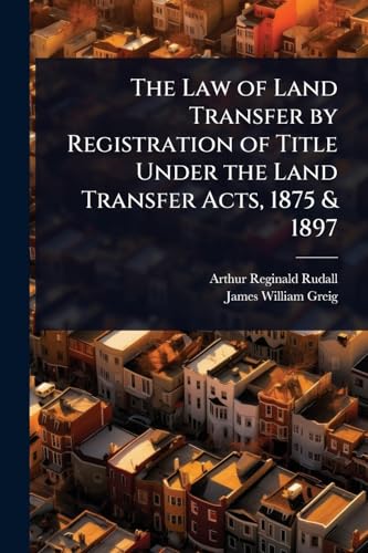 The Law of Land Transfer by Registration of Title Under the Land Transfer Acts, 1875 & 1897