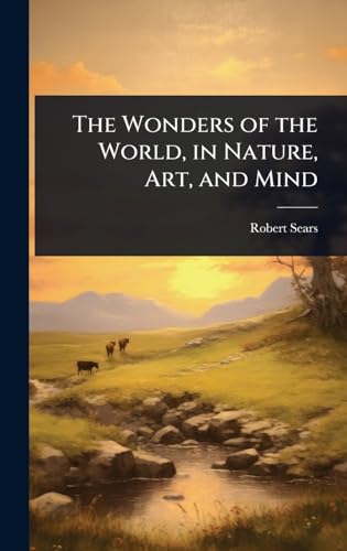 The Wonders of the World, in Nature, Art, and Mind