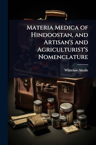 Materia Medica of Hindoostan, and Artisan's and Agriculturist's Nomenclature