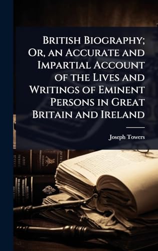 British Biography; Or, an Accurate and Impartial Account of the Lives and Writings of Eminent Persons in Great Britain and Ireland
