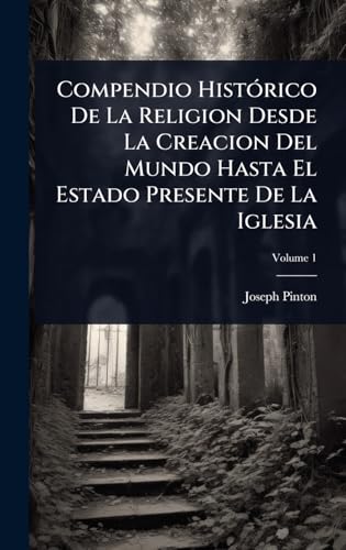 Compendio HistÃ³rico De La Religion Desde La Creacion Del Mundo Hasta El Estado Presente De La Iglesia