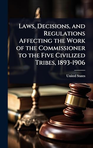 Laws, Decisions, and Regulations Affecting the Work of the Commissioner to the Five Civilized Tribes, 1893-1906