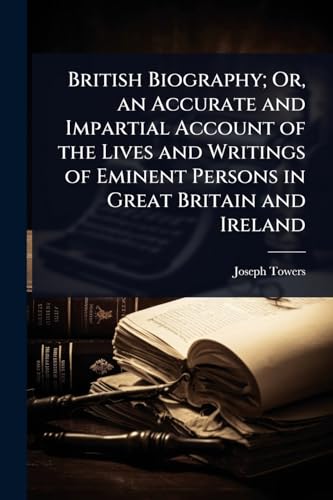 British Biography; Or, an Accurate and Impartial Account of the Lives and Writings of Eminent Persons in Great Britain and Ireland