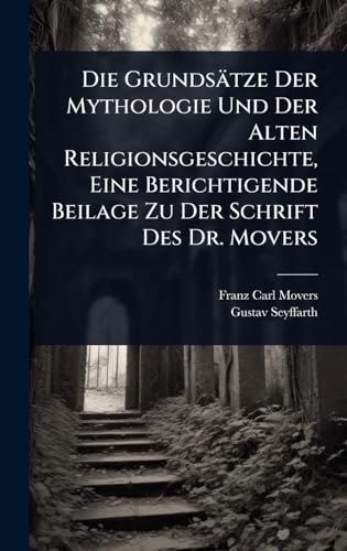 Die GrundsÃ¤tze Der Mythologie Und Der Alten Religionsgeschichte, Eine Berichtigende Beilage Zu Der Schrift Des Dr. Movers