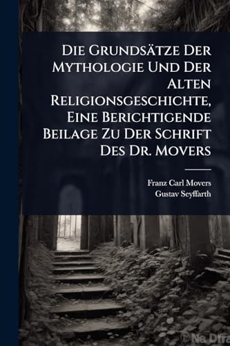 Die GrundsÃ¤tze Der Mythologie Und Der Alten Religionsgeschichte, Eine Berichtigende Beilage Zu Der Schrift Des Dr. Movers
