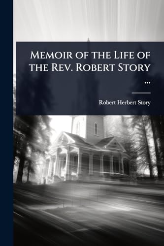 Memoir of the Life of the Rev. Robert Story ...
