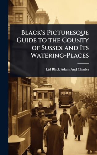 Black's Picturesque Guide to the County of Sussex and Its Watering-Places