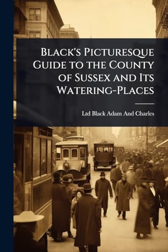 Black's Picturesque Guide to the County of Sussex and Its Watering-Places