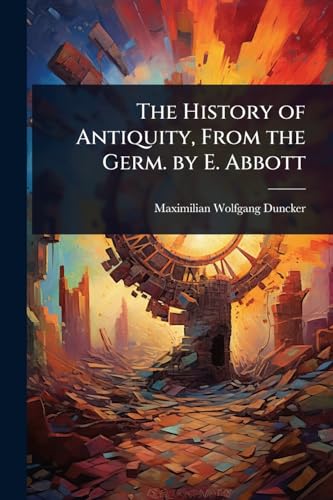 The History of Antiquity, From the Germ. by E. Abbott