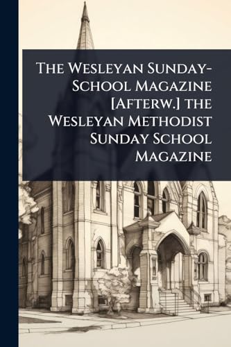 The Wesleyan Sunday-School Magazine [Afterw.] the Wesleyan Methodist Sunday School Magazine