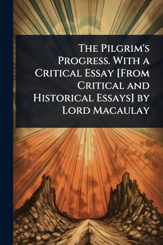 The Pilgrim's Progress. With a Critical Essay [From Critical and Historical Essays] by Lord Macaulay