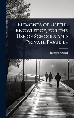 Elements of Useful Knowledge, for the Use of Schools and Private Families