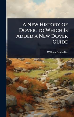 A New History of Dover. to Which Is Added a New Dover Guide