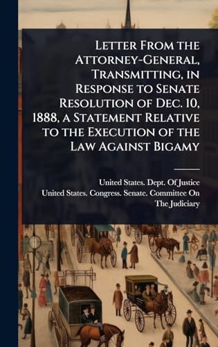 Letter From the Attorney-General, Transmitting, in Response to Senate Resolution of Dec. 10, 1888, a Statement Relative to the Execution of the Law Against Bigamy